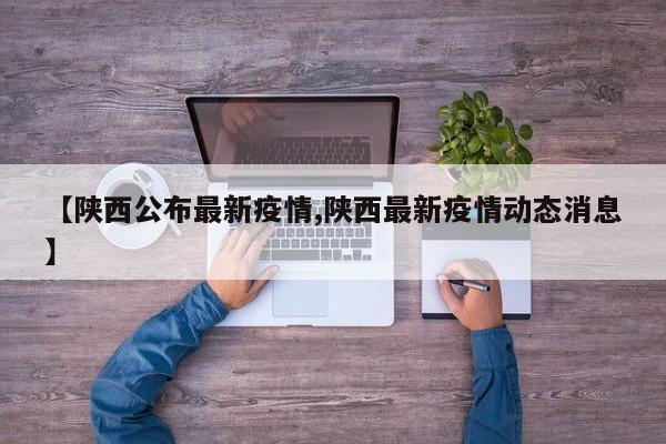 【陕西公布最新疫情,陕西最新疫情动态消息】