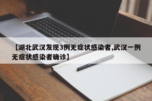 【湖北武汉发现3例无症状感染者,武汉一例无症状感染者确诊】