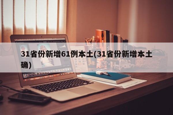 31省份新增61例本土(31省份新增本土确)