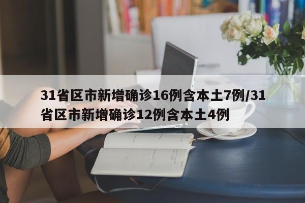 31省区市新增确诊16例含本土7例/31省区市新增确诊12例含本土4例