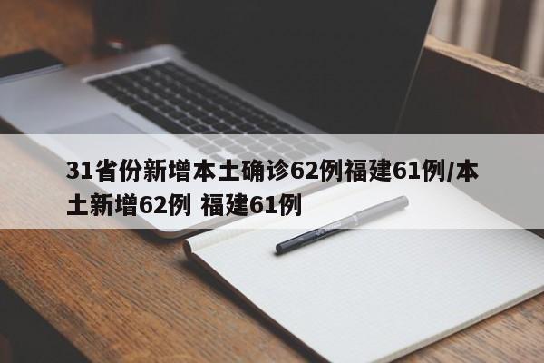31省份新增本土确诊62例福建61例/本土新增62例 福建61例