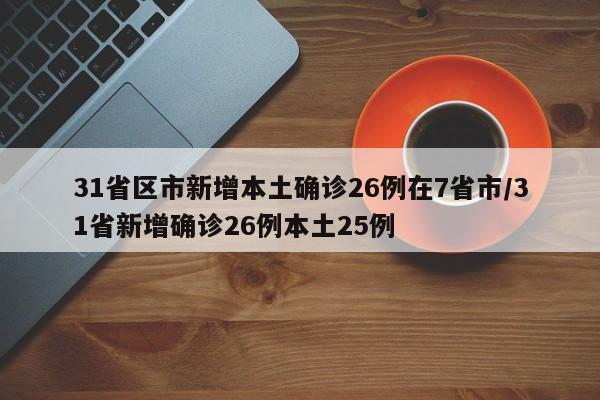 31省区市新增本土确诊26例在7省市/31省新增确诊26例本土25例