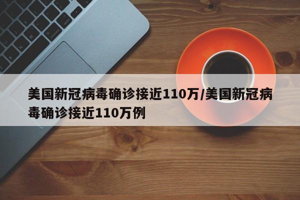美国新冠病毒确诊接近110万/美国新冠病毒确诊接近110万例