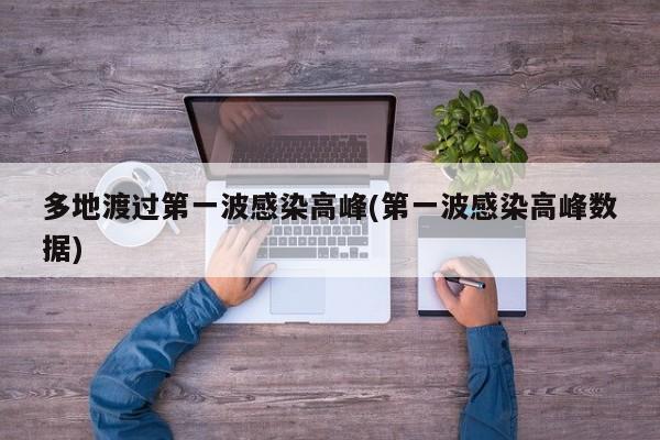 多地渡过第一波感染高峰(第一波感染高峰数据)