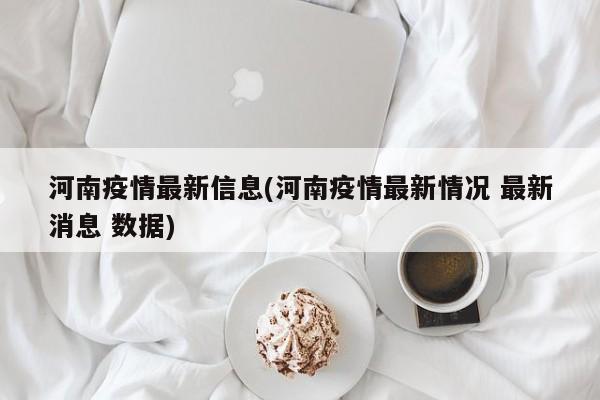 河南疫情最新信息(河南疫情最新情况 最新消息 数据)