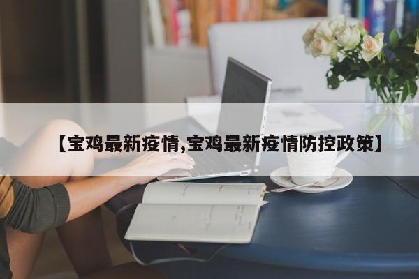【宝鸡最新疫情,宝鸡最新疫情防控政策】