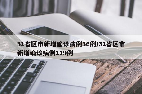 31省区市新增确诊病例36例/31省区市新增确诊病例119例