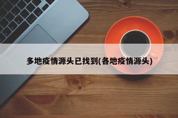 多地疫情源头已找到(各地疫情源头)