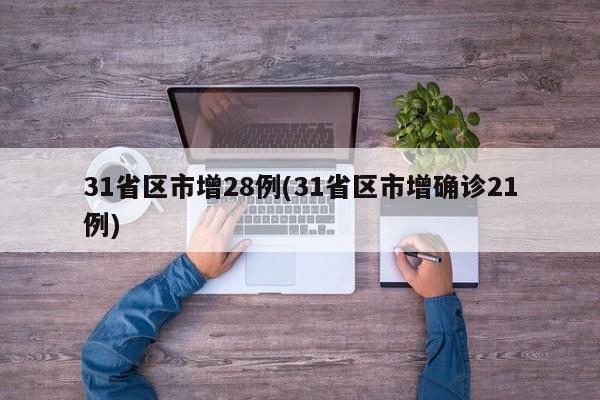 31省区市增28例(31省区市增确诊21例)