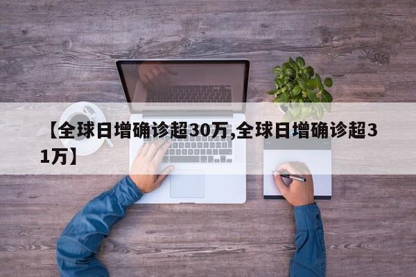 【全球日增确诊超30万,全球日增确诊超31万】
