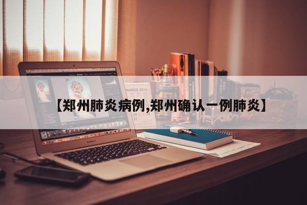 【郑州肺炎病例,郑州确认一例肺炎】