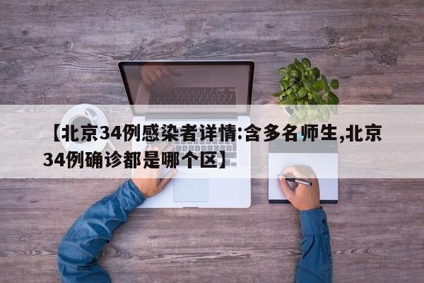 【北京34例感染者详情:含多名师生,北京34例确诊都是哪个区】