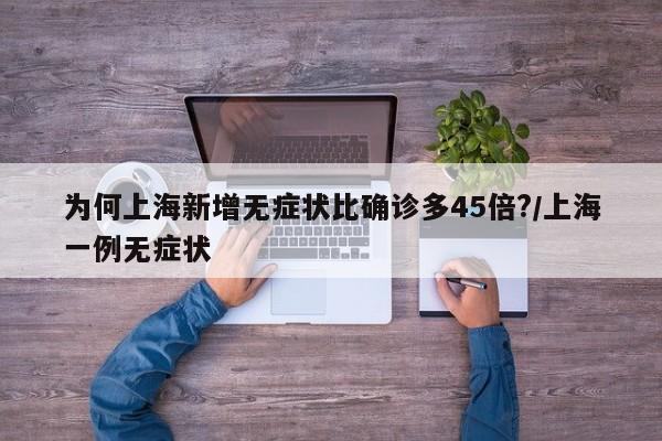 为何上海新增无症状比确诊多45倍?/上海一例无症状