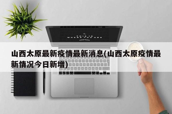 山西太原最新疫情最新消息(山西太原疫情最新情况今日新增)