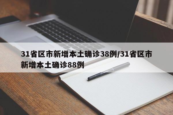 31省区市新增本土确诊38例/31省区市新增本土确诊88例