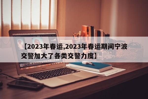 【2023年春运,2023年春运期间宁波交警加大了各类交警力度】