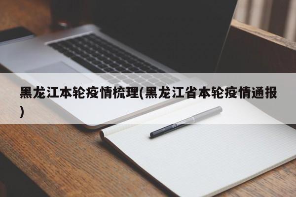 黑龙江本轮疫情梳理(黑龙江省本轮疫情通报)