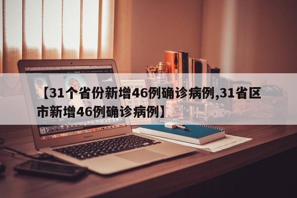 【31个省份新增46例确诊病例,31省区市新增46例确诊病例】