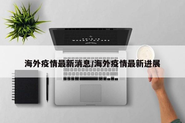 海外疫情最新消息/海外疫情最新进展
