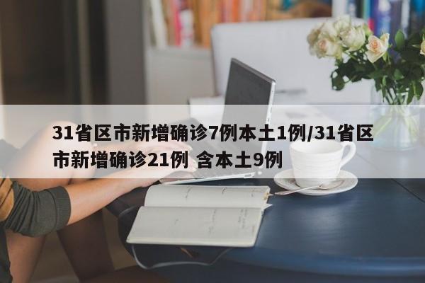 31省区市新增确诊7例本土1例/31省区市新增确诊21例 含本土9例