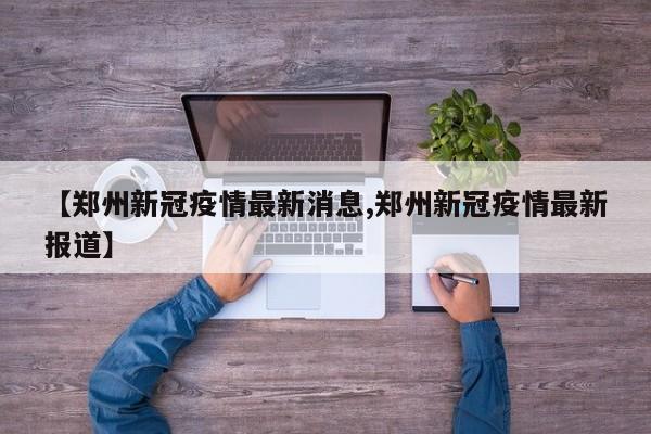 【郑州新冠疫情最新消息,郑州新冠疫情最新报道】