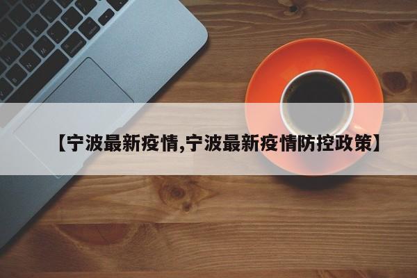 【宁波最新疫情,宁波最新疫情防控政策】