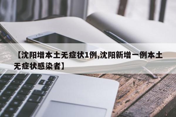 【沈阳增本土无症状1例,沈阳新增一例本土无症状感染者】