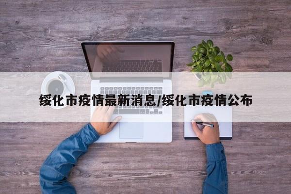 绥化市疫情最新消息/绥化市疫情公布