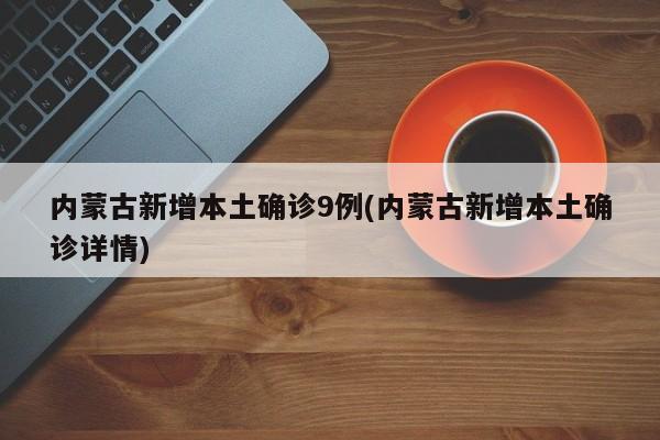 内蒙古新增本土确诊9例(内蒙古新增本土确诊详情)