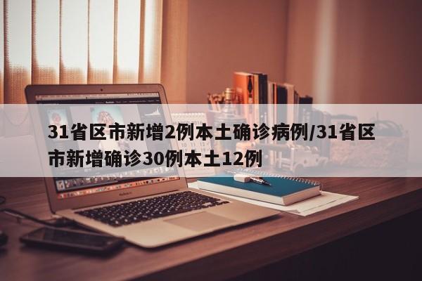 31省区市新增2例本土确诊病例/31省区市新增确诊30例本土12例