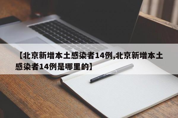 【北京新增本土感染者14例,北京新增本土感染者14例是哪里的】