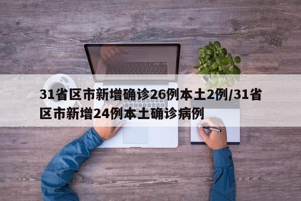31省区市新增确诊26例本土2例/31省区市新增24例本土确诊病例