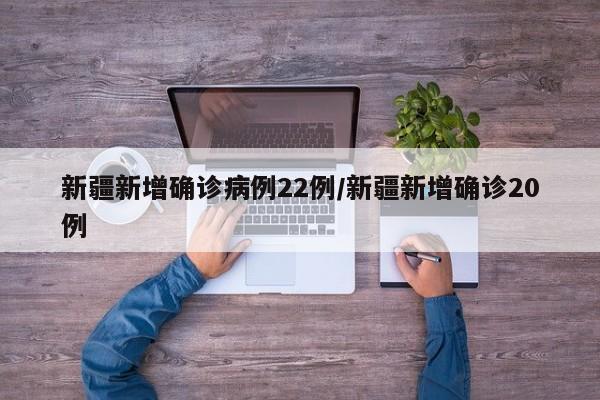 新疆新增确诊病例22例/新疆新增确诊20例