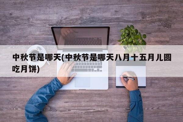 中秋节是哪天(中秋节是哪天八月十五月儿圆吃月饼)