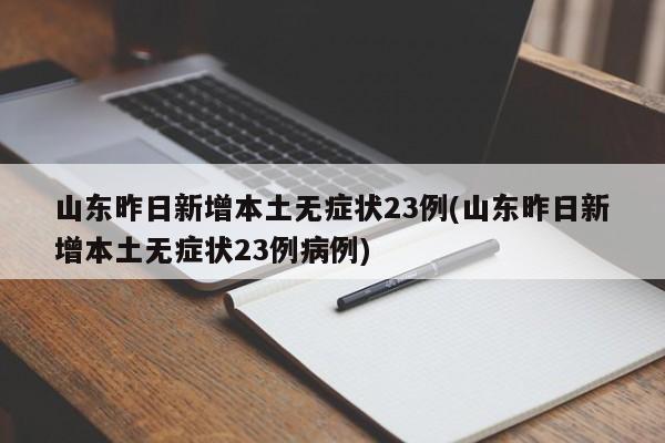 山东昨日新增本土无症状23例(山东昨日新增本土无症状23例病例)
