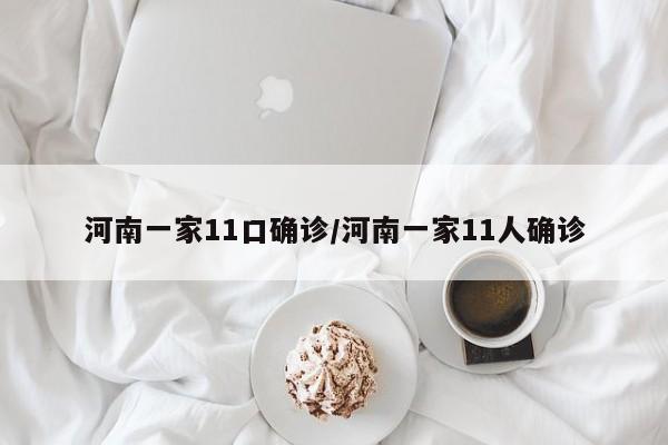 河南一家11口确诊/河南一家11人确诊
