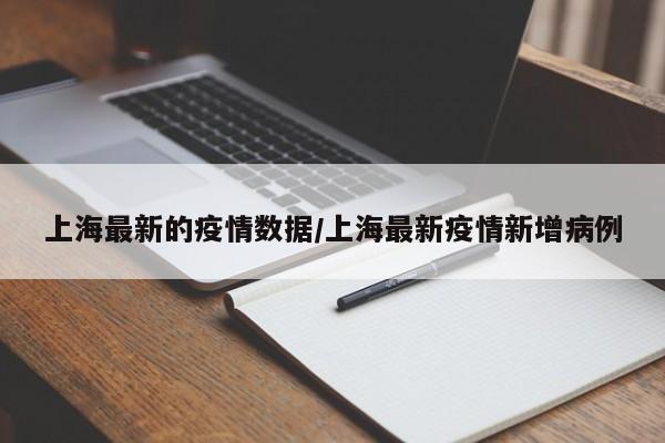 上海最新的疫情数据/上海最新疫情新增病例