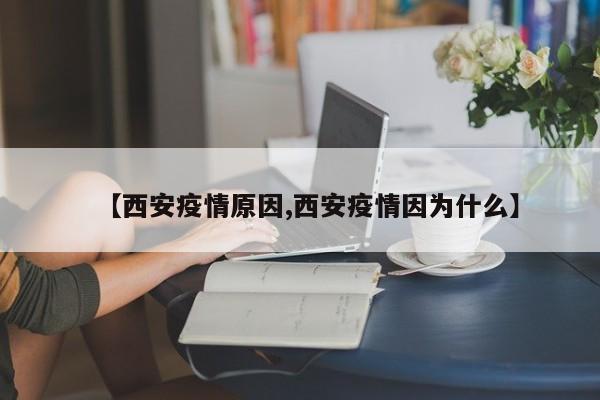 【西安疫情原因,西安疫情因为什么】