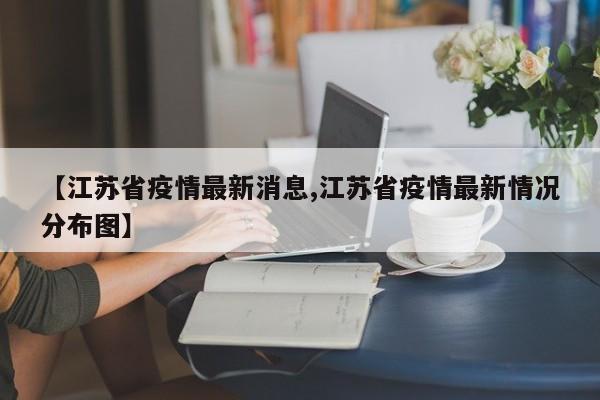【江苏省疫情最新消息,江苏省疫情最新情况分布图】