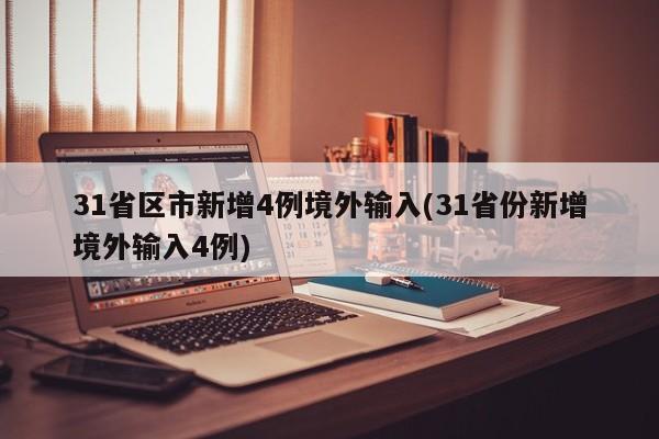 31省区市新增4例境外输入(31省份新增境外输入4例)