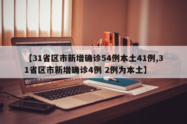 【31省区市新增确诊54例本土41例,31省区市新增确诊4例 2例为本土】