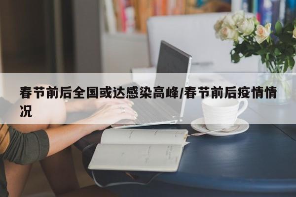 春节前后全国或达感染高峰/春节前后疫情情况