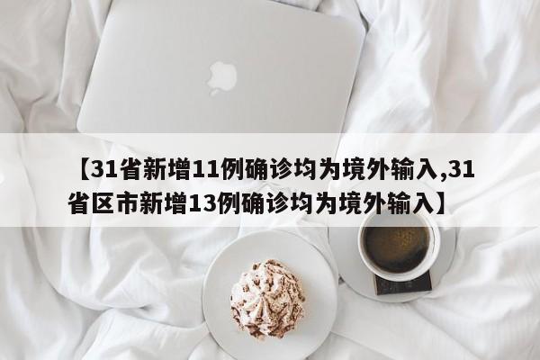 【31省新增11例确诊均为境外输入,31省区市新增13例确诊均为境外输入】