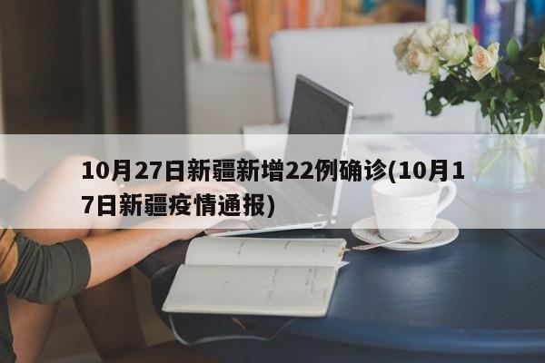 10月27日新疆新增22例确诊(10月17日新疆疫情通报)