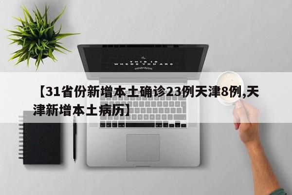 【31省份新增本土确诊23例天津8例,天津新增本土病历】