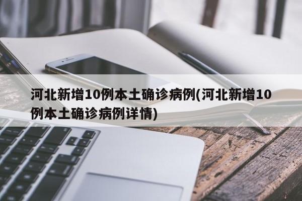 河北新增10例本土确诊病例(河北新增10例本土确诊病例详情)