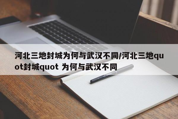 河北三地封城为何与武汉不同/河北三地quot封城quot 为何与武汉不同