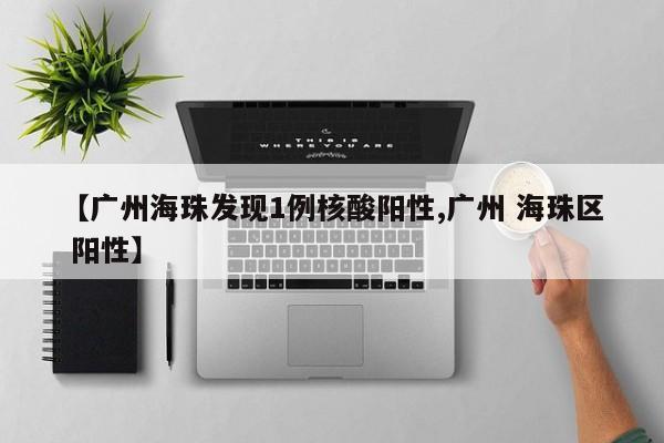 【广州海珠发现1例核酸阳性,广州 海珠区 阳性】