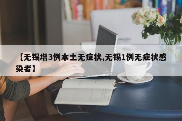 【无锡增3例本土无症状,无锡1例无症状感染者】