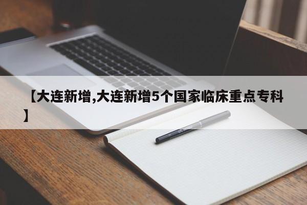 【大连新增,大连新增5个国家临床重点专科】